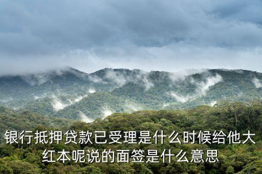 銀行抵押貸款已受理是什么時(shí)候給他大紅本呢說的面簽是什么意思