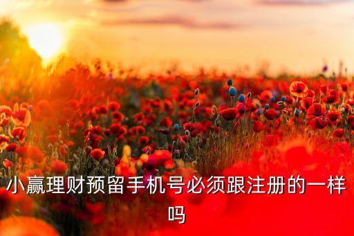 小贏理財預(yù)留手機號必須跟注冊的一樣嗎