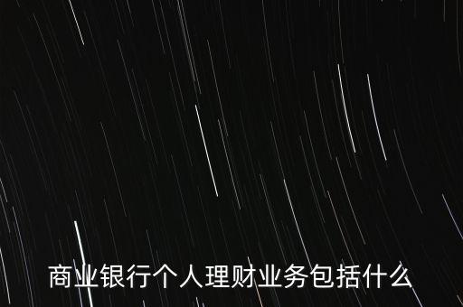 商業(yè)銀行個人理財(cái)業(yè)務(wù)包括什么