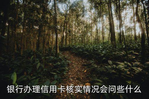 銀行辦理信用卡核實(shí)情況會問些什么