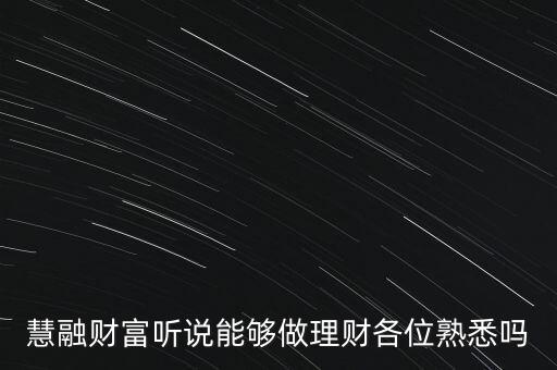 慧融財(cái)富聽說能夠做理財(cái)各位熟悉嗎