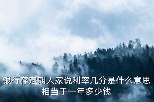 銀行存定期人家說(shuō)利率幾分是什么意思相當(dāng)于一年多少錢(qián)