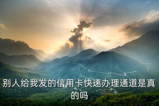 快卡通道是什么回事，別人給我發(fā)的信用卡快速辦理通道是真的嗎