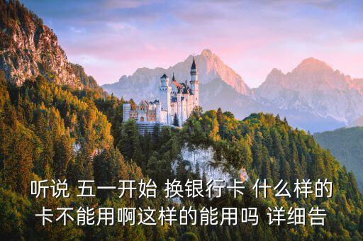 聽說 五一開始 換銀行卡 什么樣的卡不能用啊這樣的能用嗎 詳細告