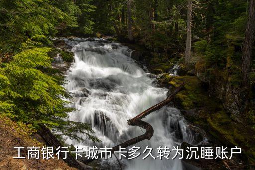 什么叫沉睡銀行卡，工商銀行卡城市卡多久轉(zhuǎn)為沉睡賬戶