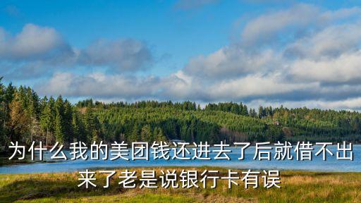 美團的借錢怎么沒有了，為什么我的美團錢還進去了后就借不出來了老是說銀行卡有誤
