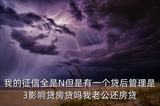 我的征信全是N但是有一個貸后管理是3影響貸房貸嗎我老公還房貸