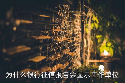 工作單位為什么上征信，為什么銀行征信報(bào)告會(huì)顯示工作單位