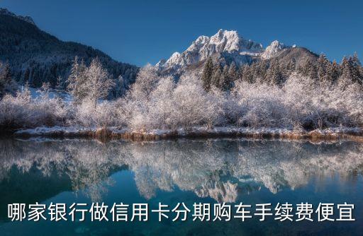 哪家銀行做信用卡分期購車手續(xù)費便宜