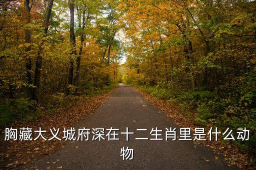 胸藏大義城府深在十二生肖里是什么動物