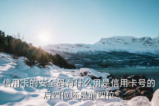 建行開卡安全碼是什么意思，信用卡的安全碼有什么用是信用卡號(hào)的后四位還是前四位