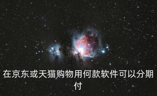 在京東或天貓購(gòu)物用何款軟件可以分期付