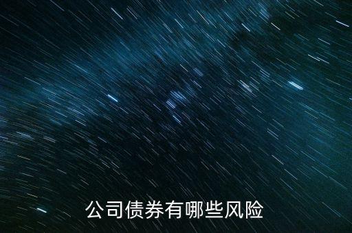 企業(yè)債券有什么風(fēng)險(xiǎn)，購(gòu)買企業(yè)債券有什么風(fēng)險(xiǎn)