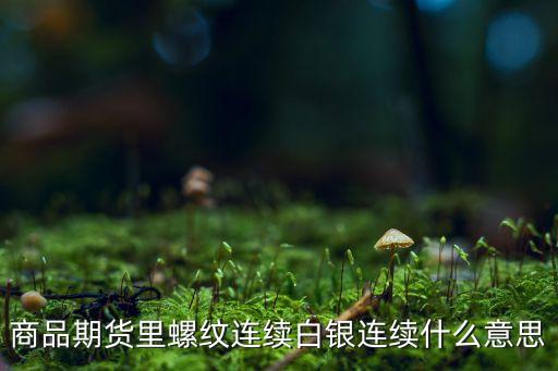 商品期貨里螺紋連續(xù)白銀連續(xù)什么意思