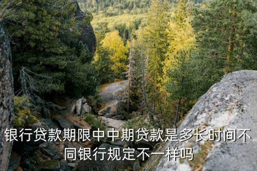 銀行貸款期限中中期貸款是多長時間不同銀行規(guī)定不一樣嗎