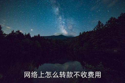 現(xiàn)在什么轉(zhuǎn)賬不收費(fèi)的，網(wǎng)絡(luò)上怎么轉(zhuǎn)款不收費(fèi)用