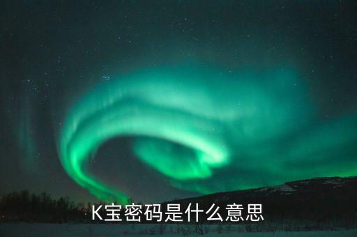 k寶證書密碼是什么意思，K寶密碼什么意思