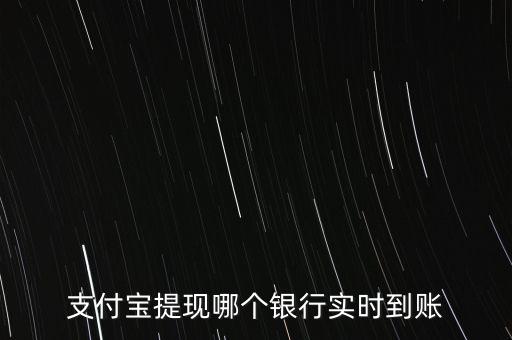 什么銀行現(xiàn)在馬上到賬，支付寶提現(xiàn)哪個銀行實時到賬