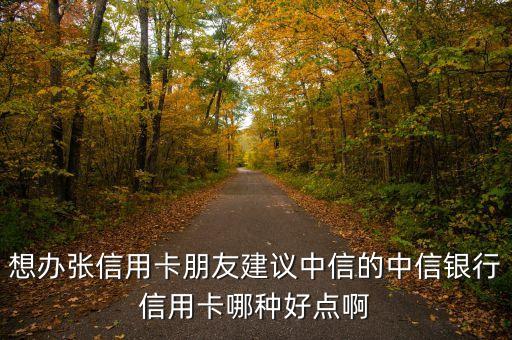 想辦張信用卡朋友建議中信的中信銀行信用卡哪種好點啊