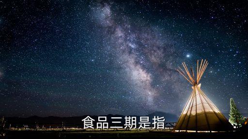 商品的三期是什么意思，食品的三期是哪三個(gè)急