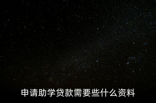 需要什么證明助學(xué)貸款，申請(qǐng)助學(xué)貸款需要些什么資料