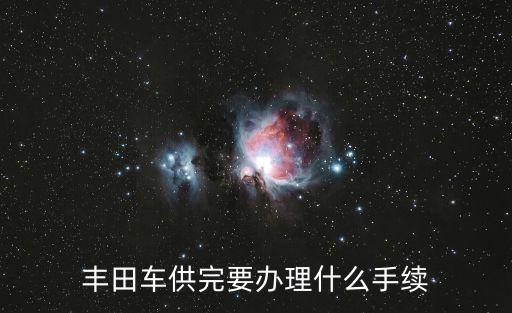 豐田車(chē)供完要辦理什么手續(xù)