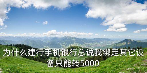 為什么建行手機(jī)銀行總說(shuō)我綁定其它設(shè)備只能轉(zhuǎn)5000