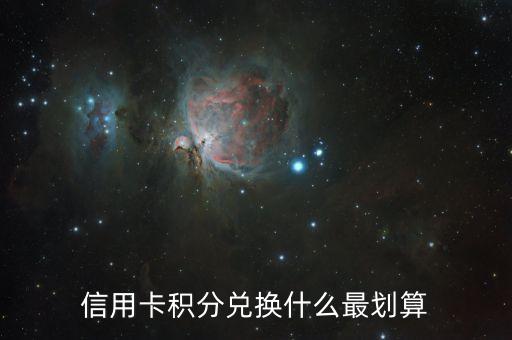信用卡積分換什么劃算，用卡達人告訴你信用卡積分換什么最劃算