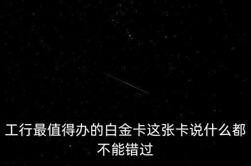工行最值得辦的白金卡這張卡說什么都不能錯過