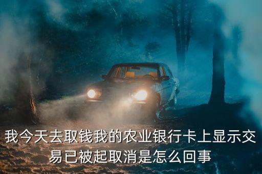 銀行取消交易是什么意思，我今天去取錢我的農業(yè)銀行卡上顯示交易已被起取消是怎么回事