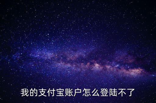 為什么支付寶登陸不了，我的支付寶賬戶怎么登陸不了