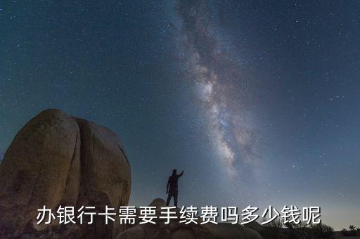 銀行卡分什么手續(xù)費(fèi)多少錢(qián)啊，辦銀行卡需要手續(xù)費(fèi)嗎多少錢(qián)呢