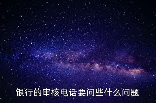 工行卡部電核要問什么，信用卡電話審核問什么