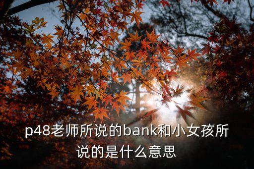 什么是銀行 小朋友，p48老師所說的bank和小女孩所說的是什么意思