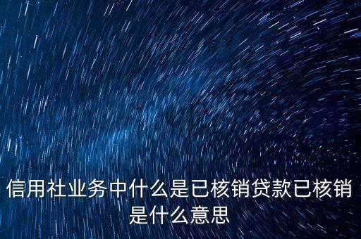 信用社業(yè)務中什么是已核銷貸款已核銷是什么意思