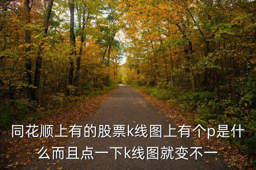 同花順上有的股票k線圖上有個p是什么而且點一下k線圖就變不一