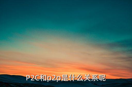 P2C和p2p是什么關系呢