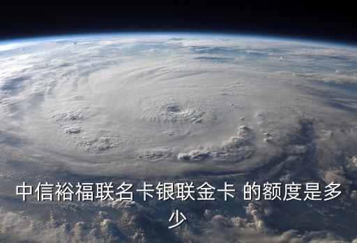 中信裕福聯(lián)名卡銀聯(lián)金卡 的額度是多少