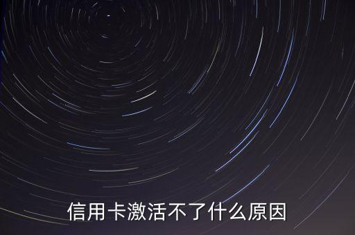為什么銀行卡激活不了怎么辦，信用卡激活不了什么原因