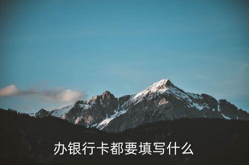 辦儲蓄卡 填什么信息，辦銀行卡都要填寫什么