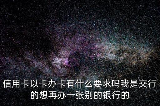 信用卡以卡辦卡需要什么條件，信用卡以卡辦卡需要什么資料