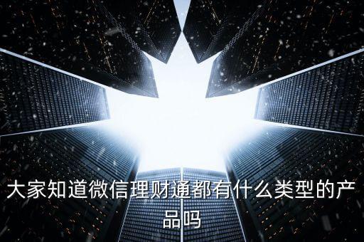 大家知道微信理財通都有什么類型的產品嗎