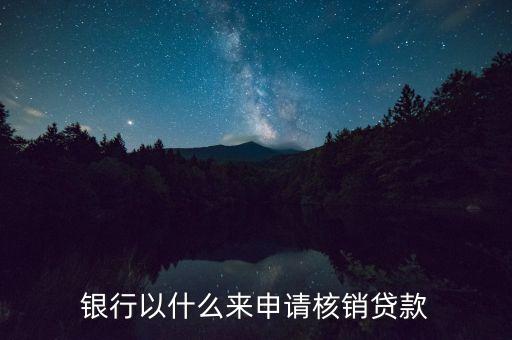 銀行為什么核銷(xiāo)貸款，銀行以什么來(lái)申請(qǐng)核銷(xiāo)貸款