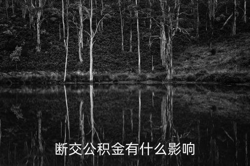 交金中斷有什么影響嗎，斷交公積金有什么影響