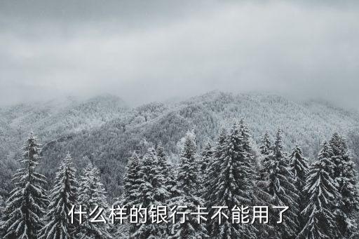 什么樣的銀行卡不能用了