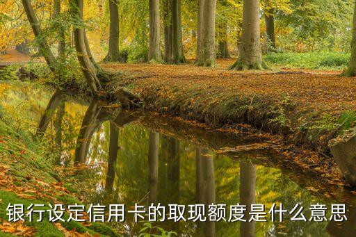 銀行設(shè)定信用卡的取現(xiàn)額度是什么意思