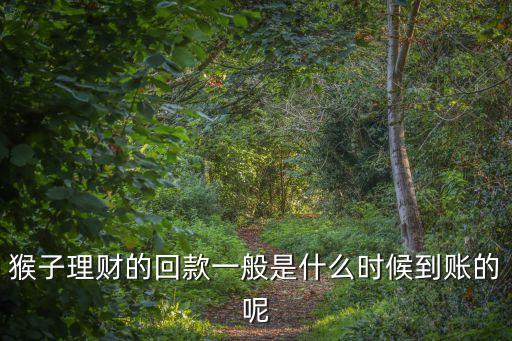 猴子理財?shù)幕乜钜话闶鞘裁磿r候到賬的呢