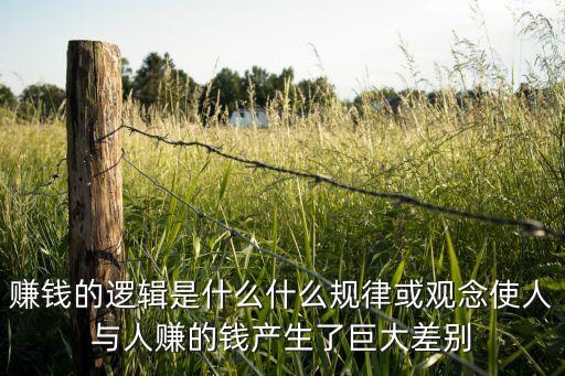 賺錢的邏輯是什么什么規(guī)律或觀念使人與人賺的錢產(chǎn)生了巨大差別