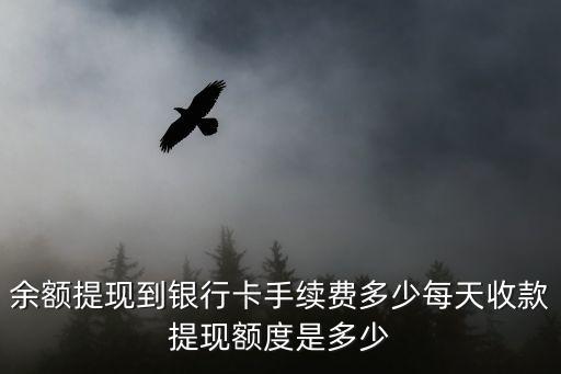 余額提現(xiàn)到銀行卡手續(xù)費多少每天收款提現(xiàn)額度是多少