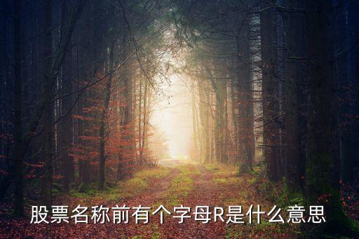 股票前r什么意思啊，股票名稱前有個(gè)字母R是什么意思